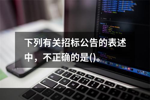 下列有关招标公告的表述中，不正确的是()。