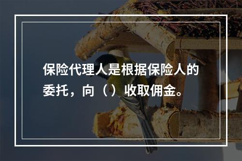 保险代理人是根据保险人的委托，向（ ）收取佣金。