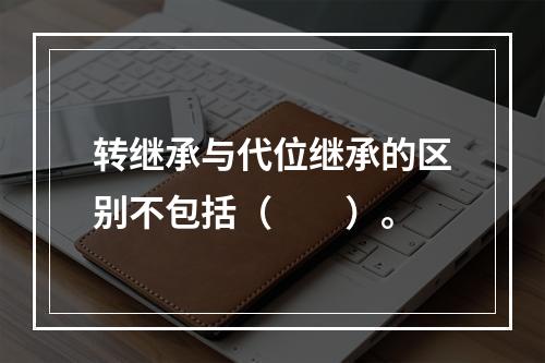 转继承与代位继承的区别不包括（　　）。