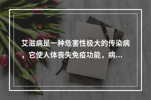 艾滋病是一种危害性极大的传染病，它使人体丧失免疫功能，病死率