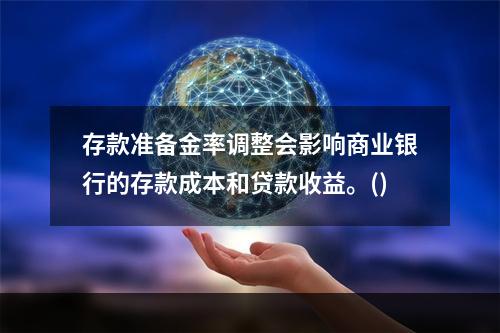 存款准备金率调整会影响商业银行的存款成本和贷款收益。()