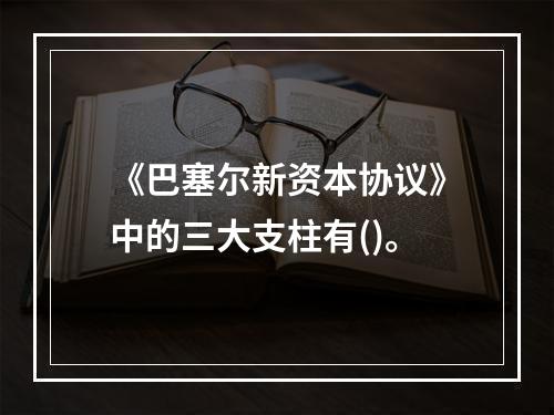 《巴塞尔新资本协议》中的三大支柱有()。