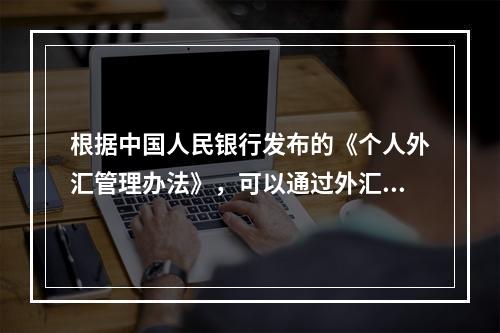 根据中国人民银行发布的《个人外汇管理办法》，可以通过外汇储蓄