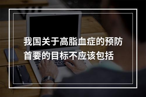 我国关于高脂血症的预防首要的目标不应该包括