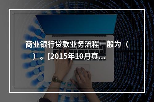 商业银行贷款业务流程一般为（　　）。[2015年10月真题]