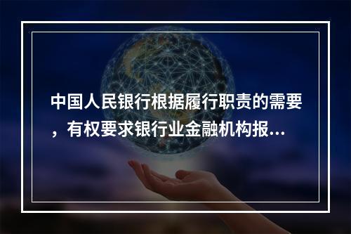 中国人民银行根据履行职责的需要，有权要求银行业金融机构报送必