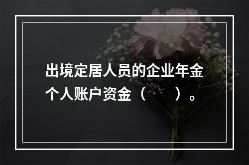 出境定居人员的企业年金个人账户资金（　　）。