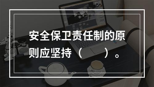 安全保卫责任制的原则应坚持（　　）。