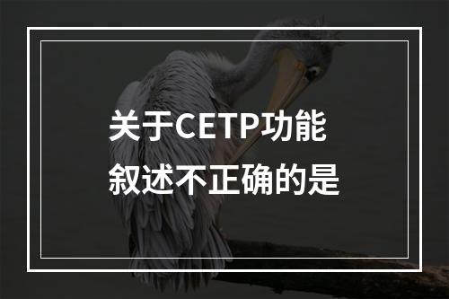 关于CETP功能叙述不正确的是