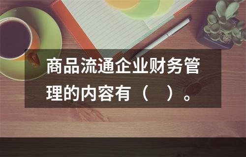 商品流通企业财务管理的内容有（　）。