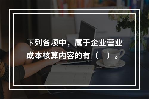 下列各项中，属于企业营业成本核算内容的有（　）。