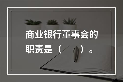 商业银行董事会的职责是（　　）。