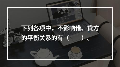 下列各项中，不影响借、贷方的平衡关系的有（　　）。