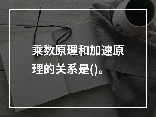 乘数原理和加速原理的关系是()。