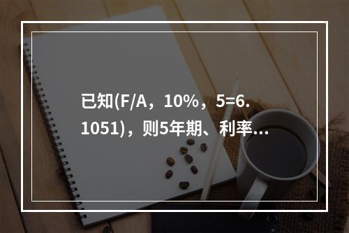 已知(F/A，10%，5=6.1051)，则5年期、利率为1