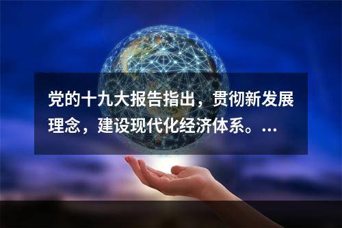 党的十九大报告指出，贯彻新发展理念，建设现代化经济体系。下列