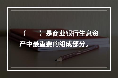 （　　）是商业银行生息资产中最重要的组成部分。