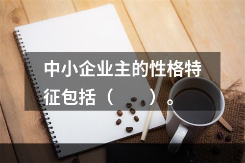 中小企业主的性格特征包括（　　）。