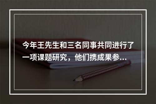 今年王先生和三名同事共同进行了一项课题研究，他们携成果参加科