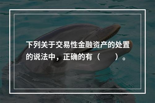 下列关于交易性金融资产的处置的说法中，正确的有（　　）。