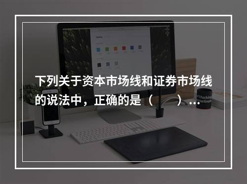 下列关于资本市场线和证券市场线的说法中，正确的是（　　）。