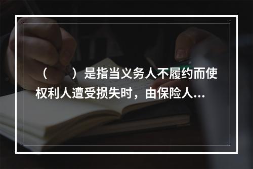 （　　）是指当义务人不履约而使权利人遭受损失时，由保险人提供