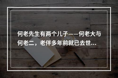 何老先生有两个儿子——何老大与何老二，老伴多年前就已去世，何