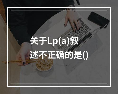 关于Lp(a)叙述不正确的是()