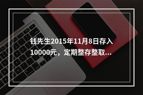 钱先生2015年11月8日存入10000元，定期整存整取半年