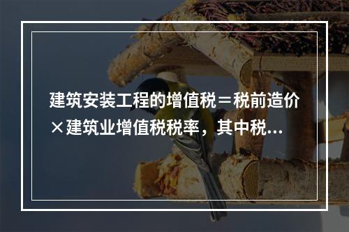 建筑安装工程的增值税＝税前造价×建筑业增值税税率，其中税率①