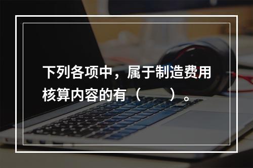 下列各项中，属于制造费用核算内容的有（　　）。