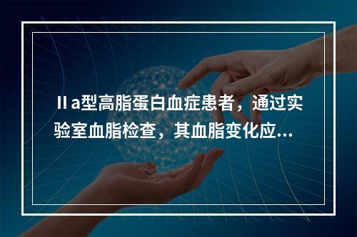 Ⅱa型高脂蛋白血症患者，通过实验室血脂检查，其血脂变化应为