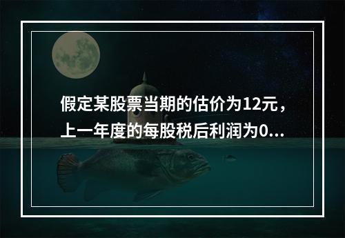 假定某股票当期的估价为12元，上一年度的每股税后利润为0.5