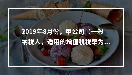 2019年8月份，甲公司（一般纳税人，适用的增值税税率为13