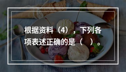 根据资料（4），下列各项表述正确的是（　）。