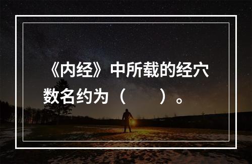 《内经》中所载的经穴数名约为（　　）。