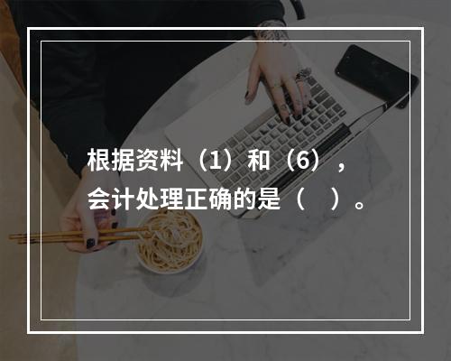 根据资料（1）和（6），会计处理正确的是（　）。