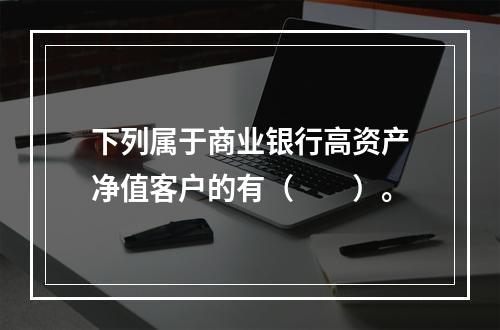 下列属于商业银行高资产净值客户的有（　　）。