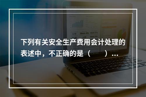 下列有关安全生产费用会计处理的表述中，不正确的是（  ）。