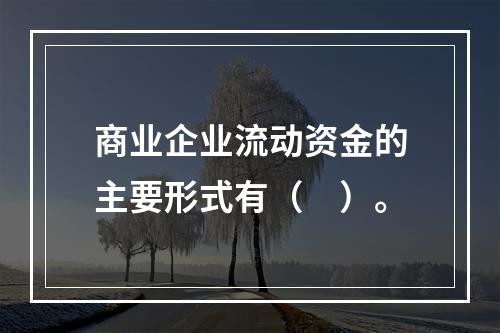 商业企业流动资金的主要形式有（　）。