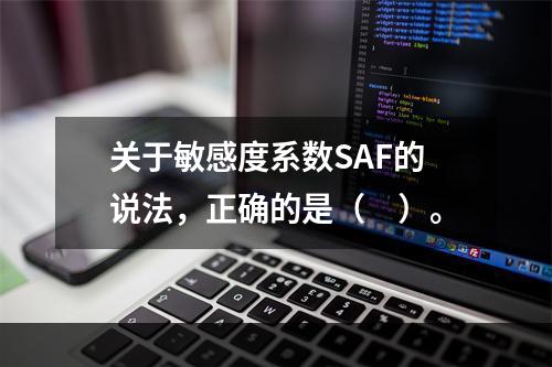 关于敏感度系数SAF的说法，正确的是（　）。