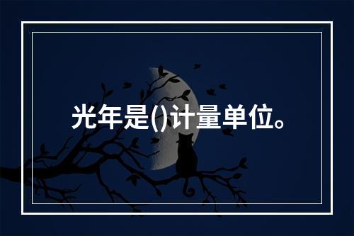 光年是()计量单位。