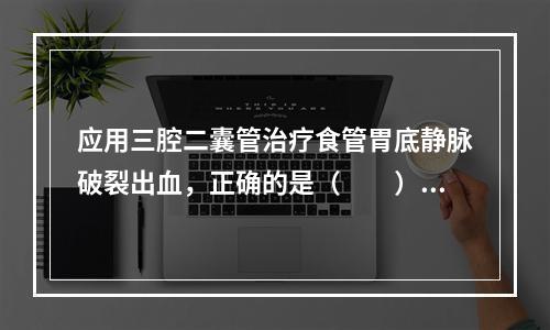 应用三腔二囊管治疗食管胃底静脉破裂出血，正确的是（　　）。