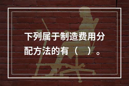 下列属于制造费用分配方法的有（　）。