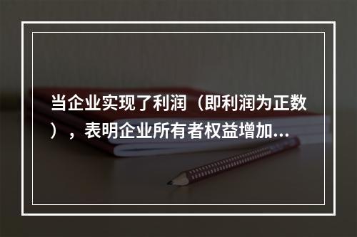 当企业实现了利润（即利润为正数），表明企业所有者权益增加，业