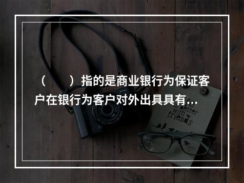 （　　）指的是商业银行为保证客户在银行为客户对外出具具有结算