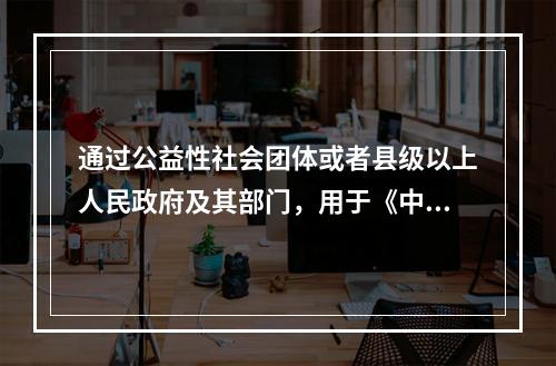 通过公益性社会团体或者县级以上人民政府及其部门，用于《中华人