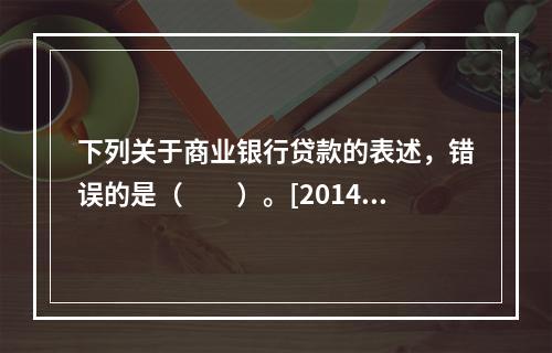 下列关于商业银行贷款的表述，错误的是（　　）。[2014年6