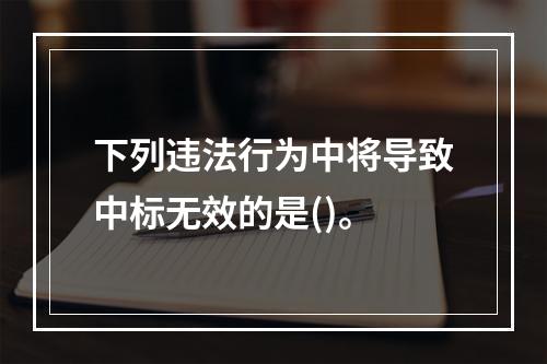 下列违法行为中将导致中标无效的是()。