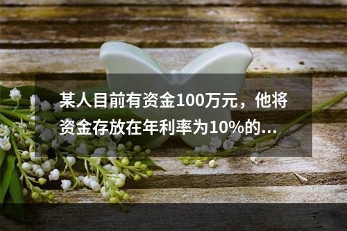 某人目前有资金100万元，他将资金存放在年利率为10%的金融